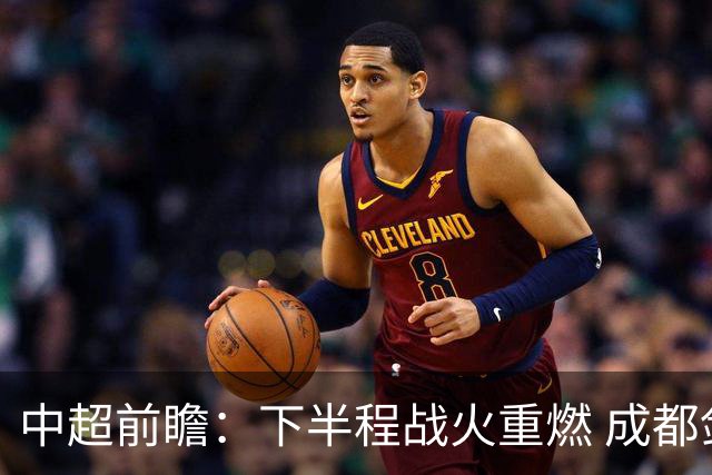 中超前瞻：下半程战火重燃 成都剑指三分申花求反弹