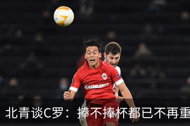 北青谈C罗：捧不捧杯都已不再重要，传奇早已铸就