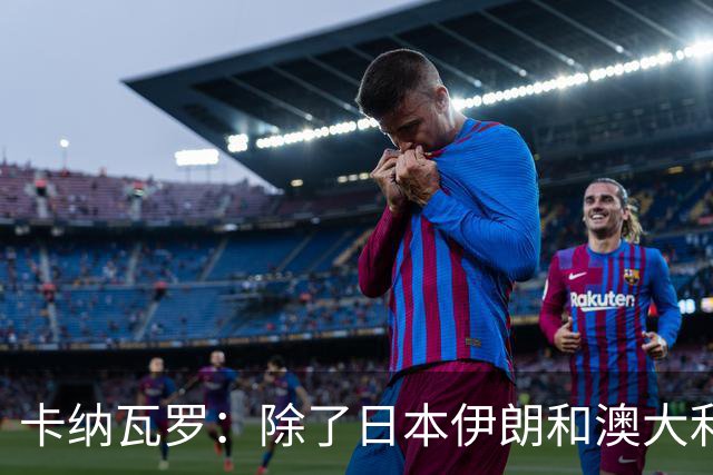 卡纳瓦罗：除了日本伊朗和澳大利亚 所有亚洲球队都需要进步