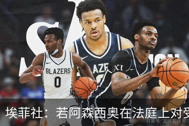 埃菲社：若阿森西奥在法庭上对受害者道歉，检方愿撤销监禁判决
