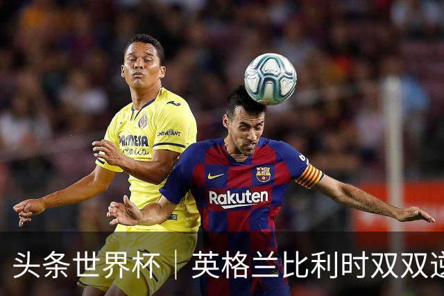 头条世界杯｜英格兰比利时双双逆转：落后不可怕，谁菜谁尴尬