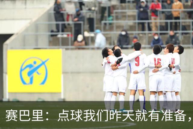 赛巴里：点球我们昨天就有准备，所以我早就知道自己要怎么踢了