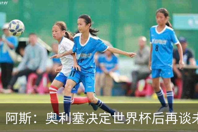 阿斯：奥利塞决定世界杯后再谈未来，皇马巴黎英超都在密切关注