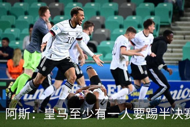 阿斯：皇马至少有一人要踢半决赛，新赛季首轮对皇社确定将推迟